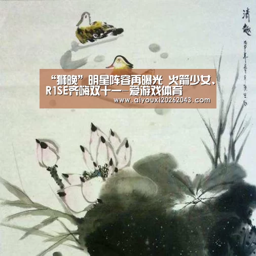 “狮晚”明星阵容再曝光 火箭少女、R1SE齐嗨双十一-爱游戏体育(图2) 爱游戏官方