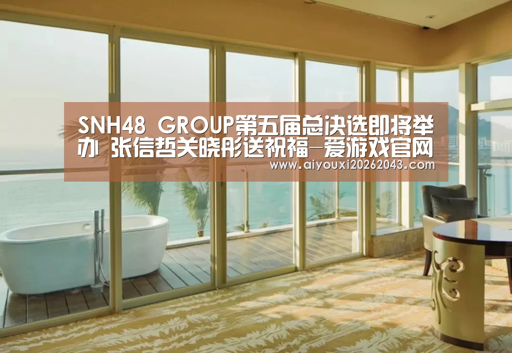 SNH48 GROUP第五届总决选即将举办 张信哲关晓彤送祝福-爱游戏官网(图3) 爱游戏体育