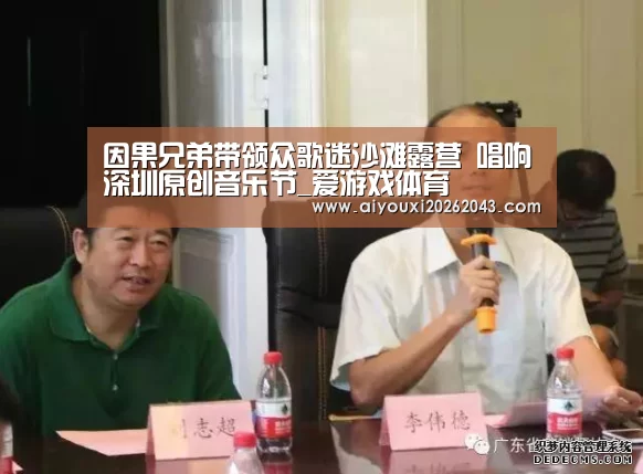 因果兄弟带领众歌迷沙滩露营 唱响深圳原创音乐节_爱游戏体育(图1) 爱游戏官方