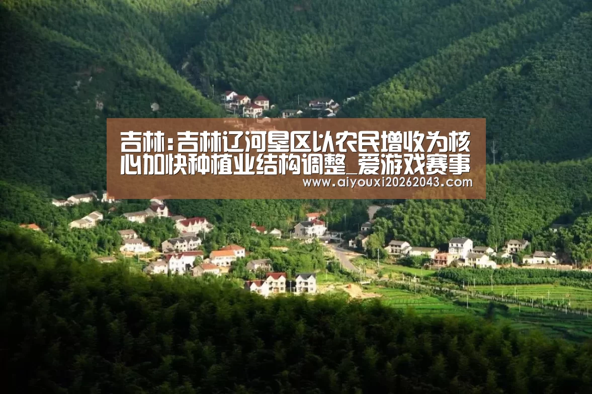 吉林:吉林辽河垦区以农民增收为核心加快种植业结构调整_爱游戏赛事(图4) 爱游戏官网