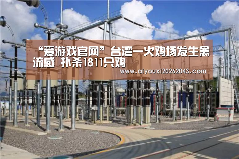 “爱游戏官网”台湾一火鸡场发生禽流感 扑杀1811只鸡(图3) 爱游戏官网